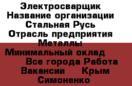 Электросварщик › Название организации ­ Стальная Русь › Отрасль предприятия ­ Металлы › Минимальный оклад ­ 35 000 - Все города Работа » Вакансии   . Крым,Симоненко